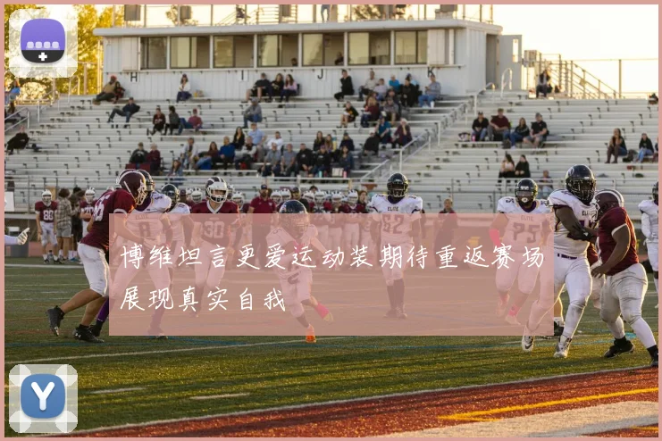 博维坦言更爱运动装期待重返赛场展现真实自我