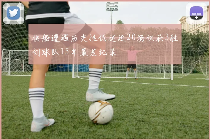 快船遭遇历史性低迷近20场仅获3胜创球队15年最差纪录