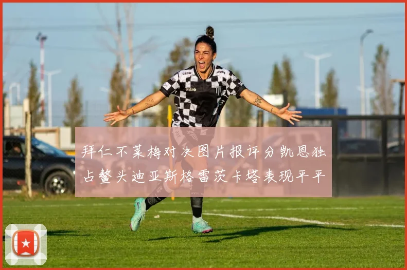 拜仁不莱梅对决图片报评分凯恩独占鳌头迪亚斯格雷茨卡塔表现平平