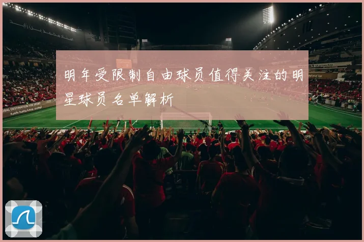 明年受限制自由球员值得关注的明星球员名单解析