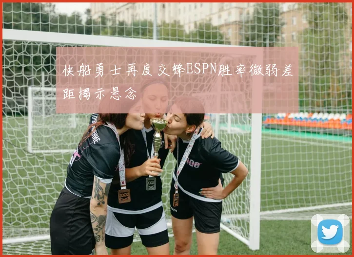 快船勇士再度交锋ESPN胜率微弱差距揭示悬念