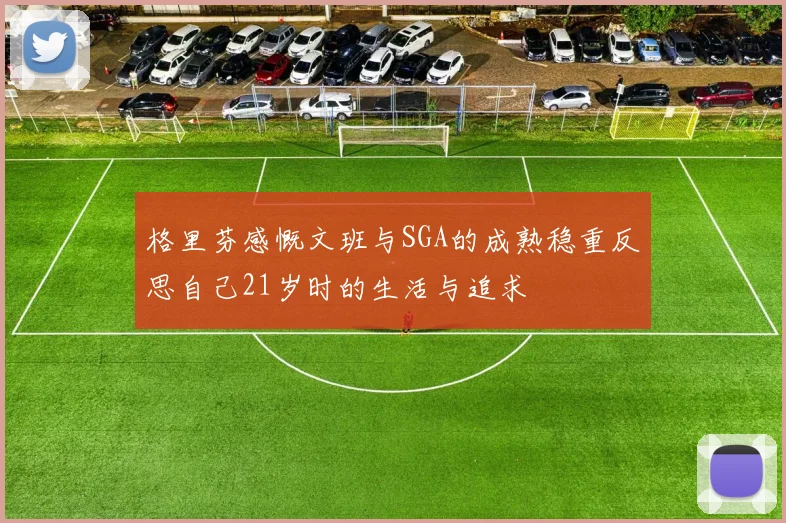 格里芬感慨文班与SGA的成熟稳重反思自己21岁时的生活与追求