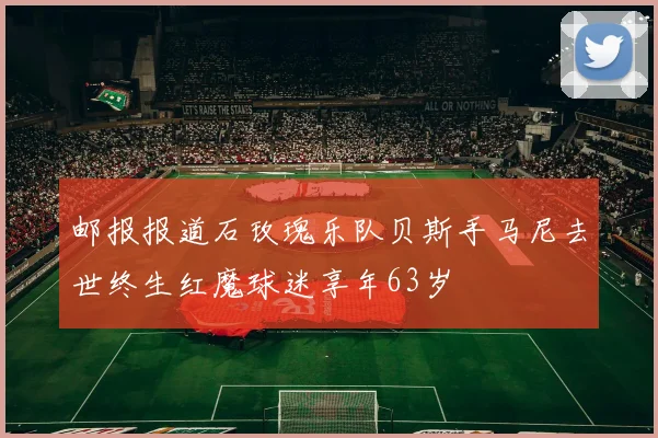 邮报报道石玫瑰乐队贝斯手马尼去世终生红魔球迷享年63岁