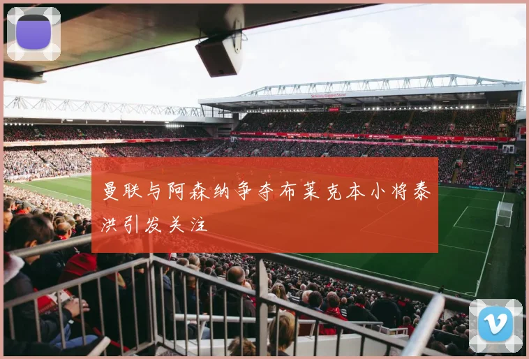 曼联与阿森纳争夺布莱克本小将泰洪引发关注