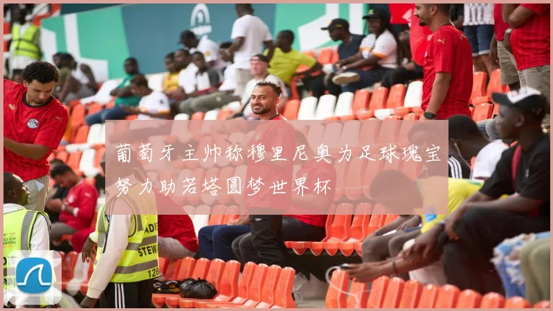 葡萄牙主帅称穆里尼奥为足球瑰宝努力助若塔圆梦世界杯