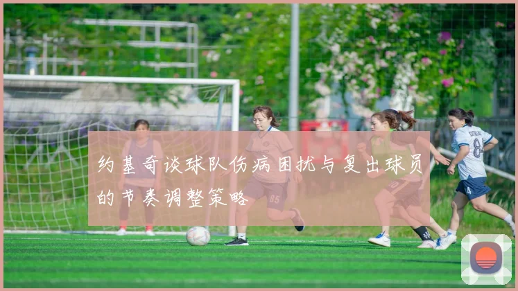 约基奇谈球队伤病困扰与复出球员的节奏调整策略