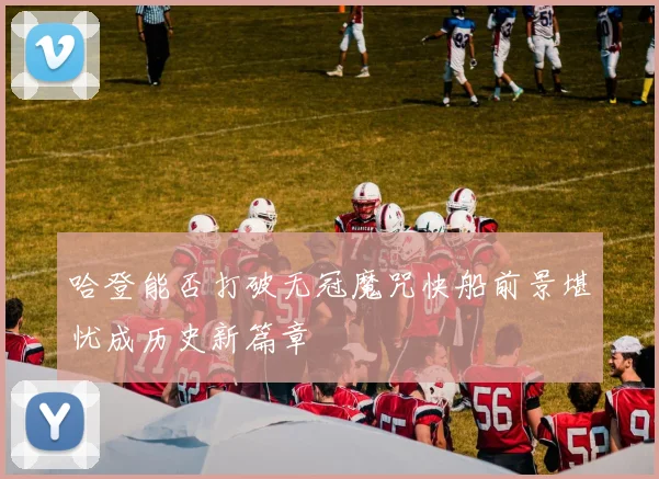 哈登能否打破无冠魔咒快船前景堪忧成历史新篇章