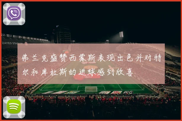 弗兰克盛赞西蒙斯表现出色并对特尔和库杜斯的进球感到欣喜