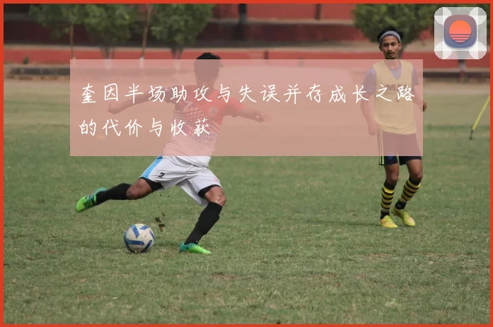 奎因半场助攻与失误并存成长之路的代价与收获