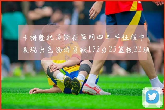 卡梅隆托马斯在篮网四年半征程中表现出色场均贡献152分25篮板22助攻