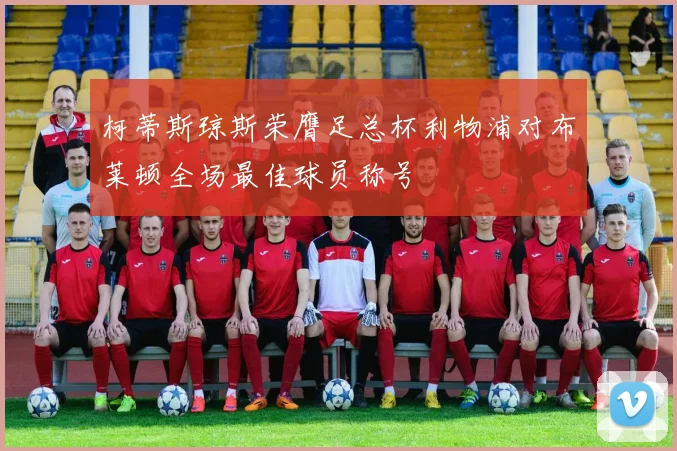 柯蒂斯琼斯荣膺足总杯利物浦对布莱顿全场最佳球员称号