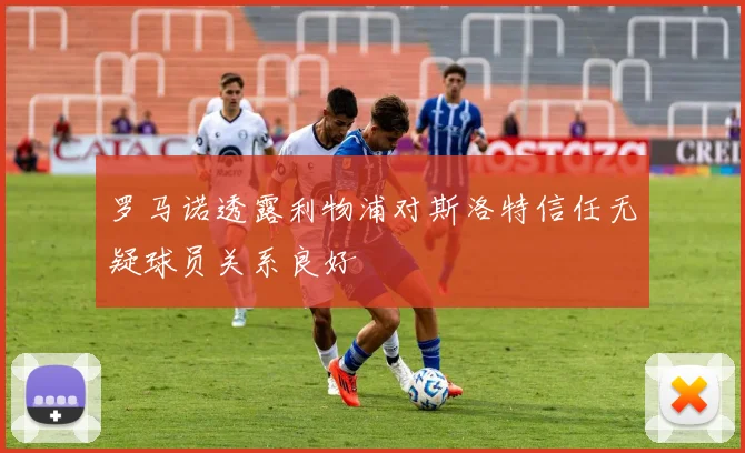 罗马诺透露利物浦对斯洛特信任无疑球员关系良好