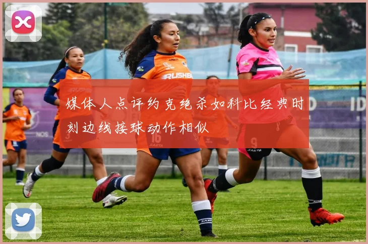 媒体人点评约克绝杀如科比经典时刻边线接球动作相似