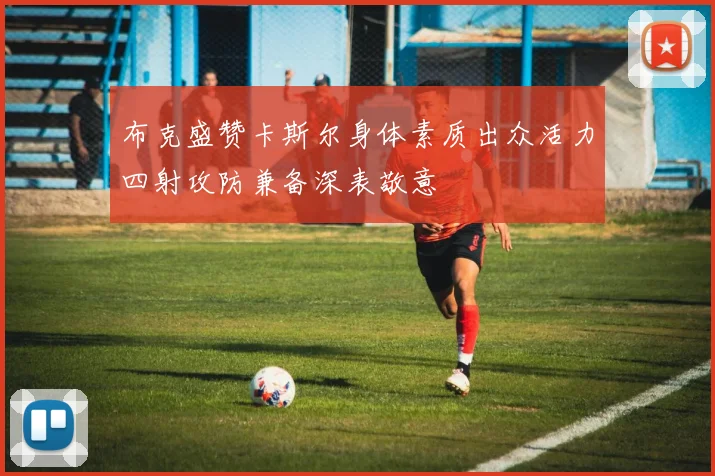 布克盛赞卡斯尔身体素质出众活力四射攻防兼备深表敬意