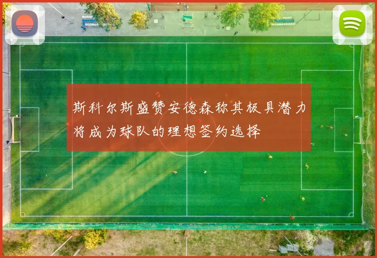 斯科尔斯盛赞安德森称其极具潜力将成为球队的理想签约选择