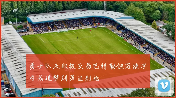 勇士队未积极交易巴特勒但若换字母或追梦则另当别论