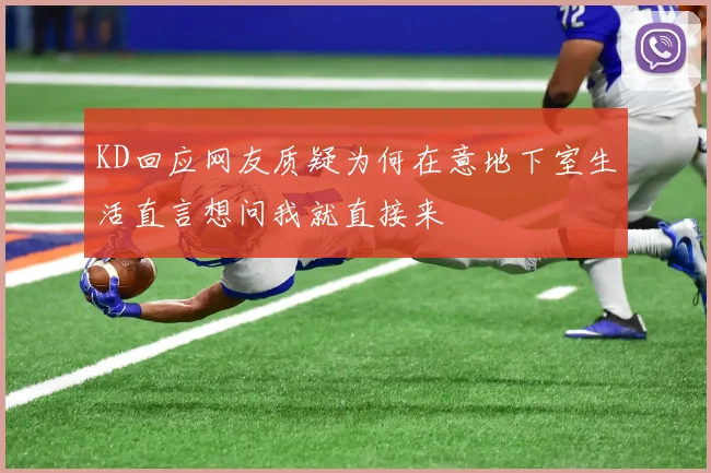 KD回应网友质疑为何在意地下室生活直言想问我就直接来