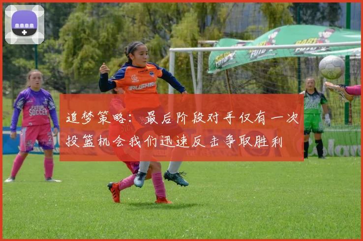 追梦策略：最后阶段对手仅有一次投篮机会我们迅速反击争取胜利