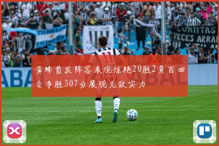 黄蜂首发阵容表现惊艳20胜2负百回合净胜307分展现无敌实力