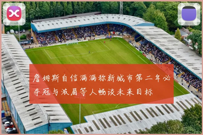 詹姆斯自信满满称新城市第二年必夺冠与浓眉等人畅谈未来目标